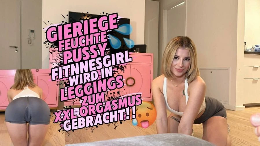 GIERIGE FEUCHTE PUSSY FITNESSGIRL BEKOMMT XXL ORGASMUS